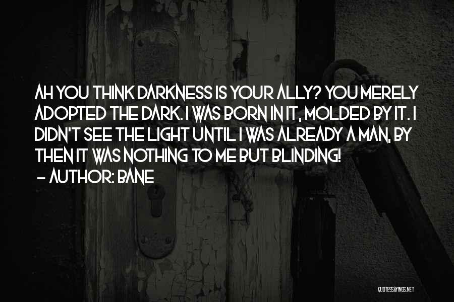 Bane Quotes: Ah You Think Darkness Is Your Ally? You Merely Adopted The Dark. I Was Born In It, Molded By It.