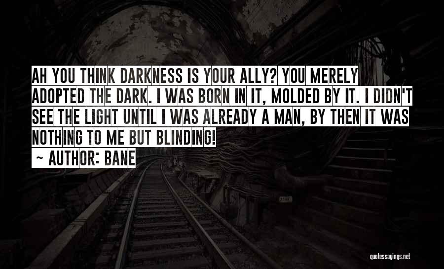 Bane Quotes: Ah You Think Darkness Is Your Ally? You Merely Adopted The Dark. I Was Born In It, Molded By It.