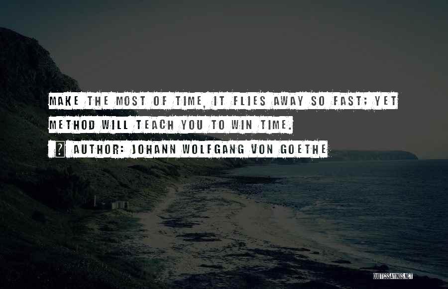 Johann Wolfgang Von Goethe Quotes: Make The Most Of Time, It Flies Away So Fast; Yet Method Will Teach You To Win Time.