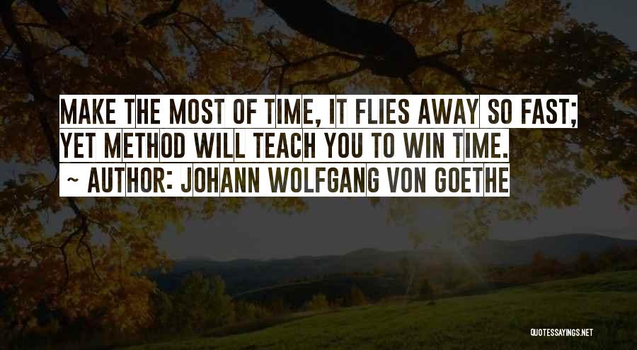 Johann Wolfgang Von Goethe Quotes: Make The Most Of Time, It Flies Away So Fast; Yet Method Will Teach You To Win Time.