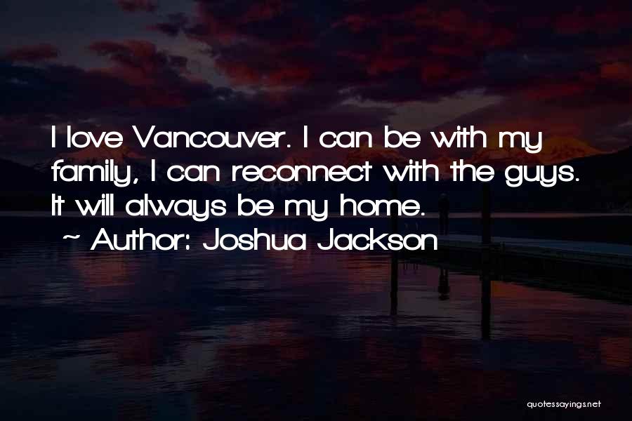 Joshua Jackson Quotes: I Love Vancouver. I Can Be With My Family, I Can Reconnect With The Guys. It Will Always Be My