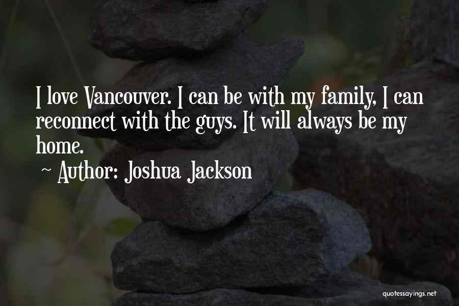 Joshua Jackson Quotes: I Love Vancouver. I Can Be With My Family, I Can Reconnect With The Guys. It Will Always Be My