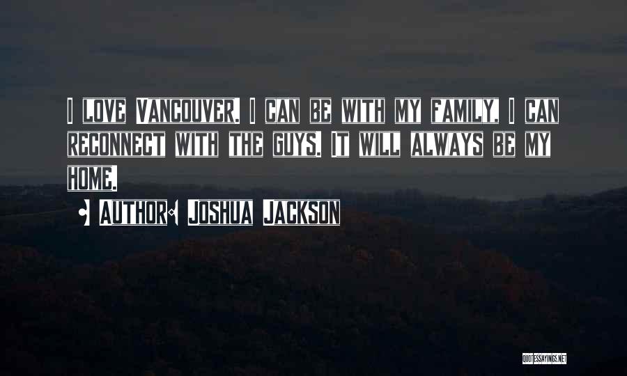 Joshua Jackson Quotes: I Love Vancouver. I Can Be With My Family, I Can Reconnect With The Guys. It Will Always Be My