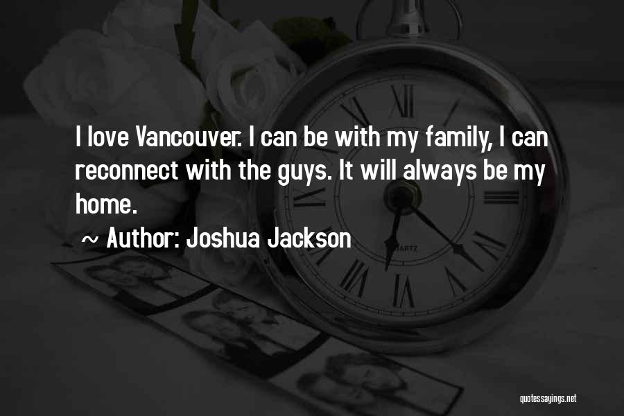 Joshua Jackson Quotes: I Love Vancouver. I Can Be With My Family, I Can Reconnect With The Guys. It Will Always Be My