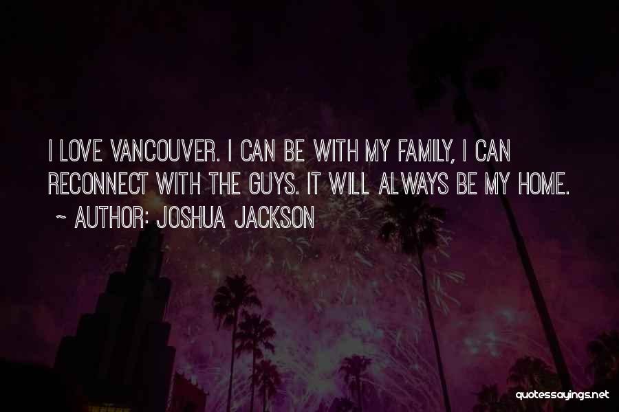 Joshua Jackson Quotes: I Love Vancouver. I Can Be With My Family, I Can Reconnect With The Guys. It Will Always Be My