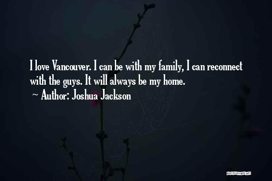 Joshua Jackson Quotes: I Love Vancouver. I Can Be With My Family, I Can Reconnect With The Guys. It Will Always Be My