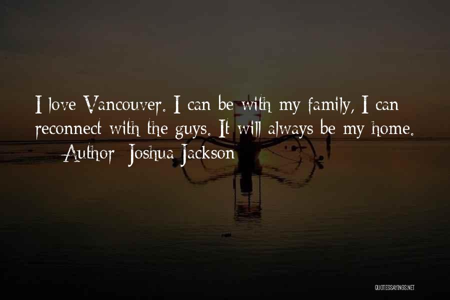 Joshua Jackson Quotes: I Love Vancouver. I Can Be With My Family, I Can Reconnect With The Guys. It Will Always Be My
