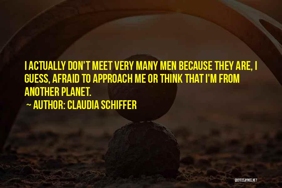 Claudia Schiffer Quotes: I Actually Don't Meet Very Many Men Because They Are, I Guess, Afraid To Approach Me Or Think That I'm