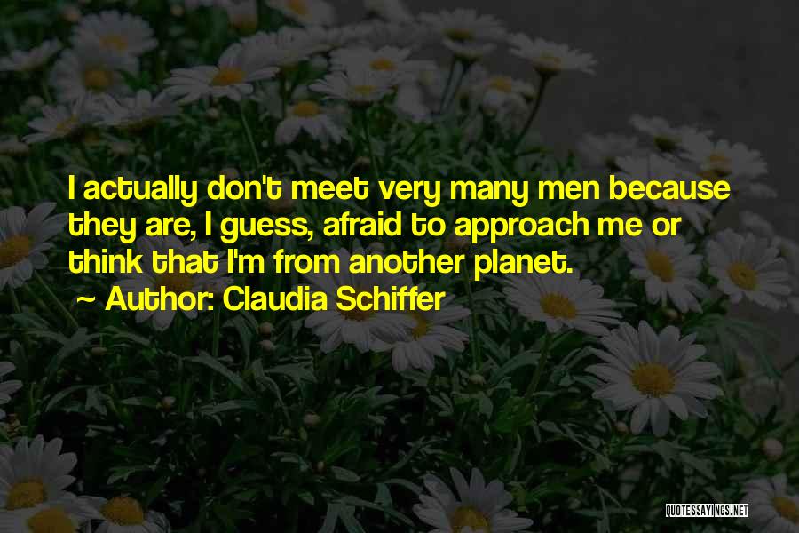 Claudia Schiffer Quotes: I Actually Don't Meet Very Many Men Because They Are, I Guess, Afraid To Approach Me Or Think That I'm
