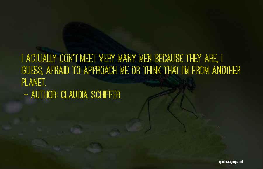 Claudia Schiffer Quotes: I Actually Don't Meet Very Many Men Because They Are, I Guess, Afraid To Approach Me Or Think That I'm