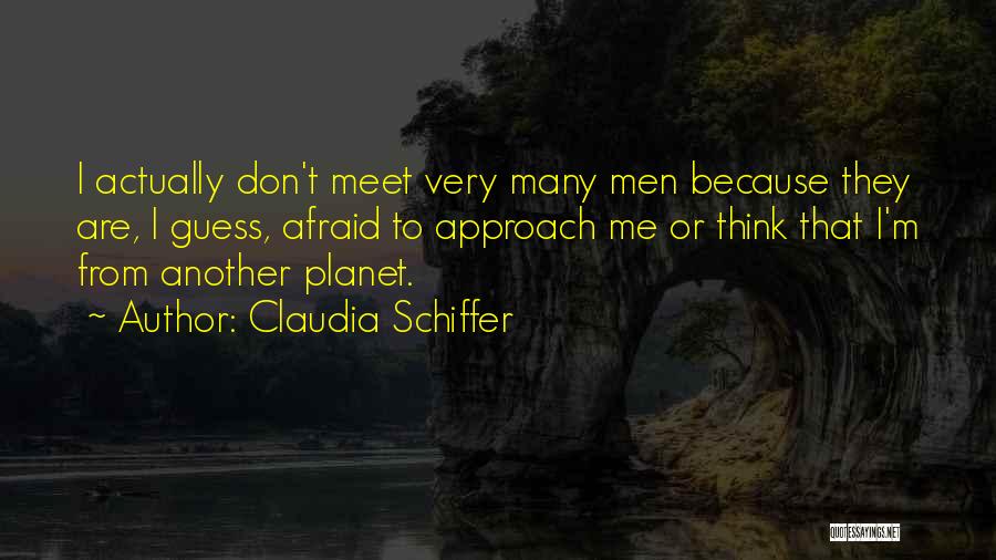 Claudia Schiffer Quotes: I Actually Don't Meet Very Many Men Because They Are, I Guess, Afraid To Approach Me Or Think That I'm