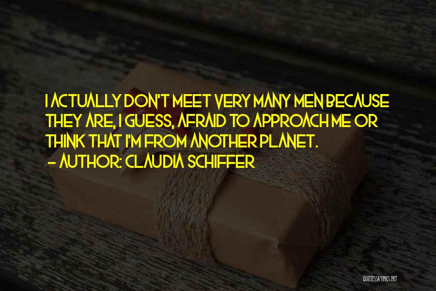 Claudia Schiffer Quotes: I Actually Don't Meet Very Many Men Because They Are, I Guess, Afraid To Approach Me Or Think That I'm
