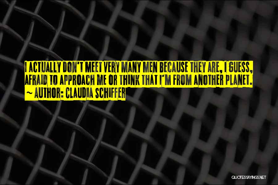 Claudia Schiffer Quotes: I Actually Don't Meet Very Many Men Because They Are, I Guess, Afraid To Approach Me Or Think That I'm