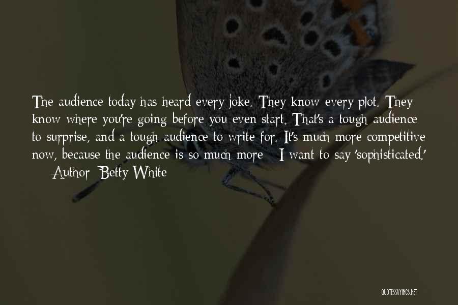 Betty White Quotes: The Audience Today Has Heard Every Joke. They Know Every Plot. They Know Where You're Going Before You Even Start.