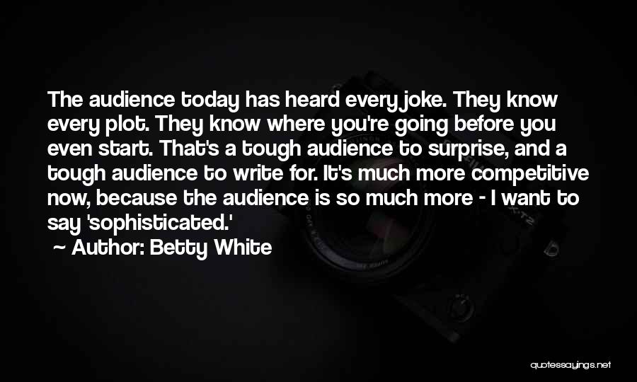 Betty White Quotes: The Audience Today Has Heard Every Joke. They Know Every Plot. They Know Where You're Going Before You Even Start.