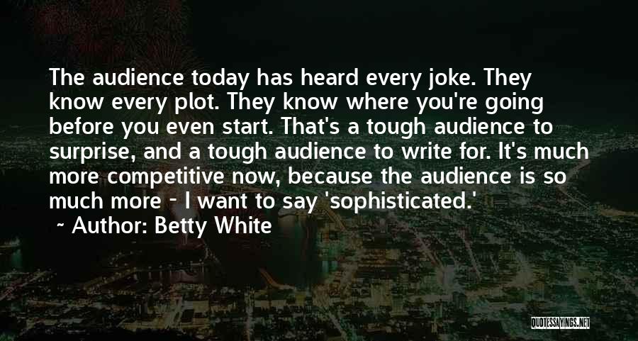 Betty White Quotes: The Audience Today Has Heard Every Joke. They Know Every Plot. They Know Where You're Going Before You Even Start.