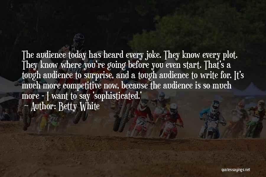 Betty White Quotes: The Audience Today Has Heard Every Joke. They Know Every Plot. They Know Where You're Going Before You Even Start.