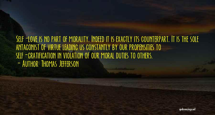 Thomas Jefferson Quotes: Self-love Is No Part Of Morality. Indeed It Is Exactly Its Counterpart. It Is The Sole Antagonist Of Virtue Leading