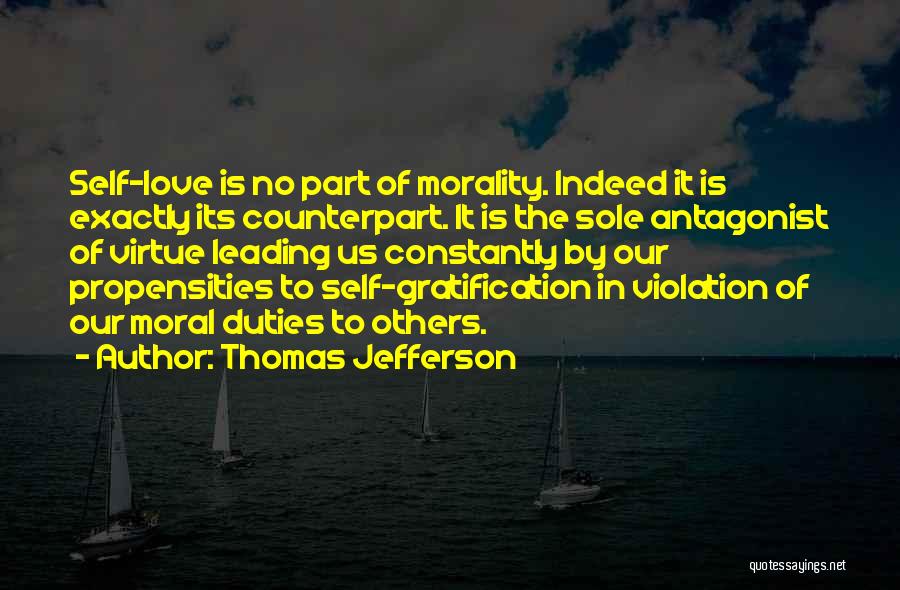 Thomas Jefferson Quotes: Self-love Is No Part Of Morality. Indeed It Is Exactly Its Counterpart. It Is The Sole Antagonist Of Virtue Leading