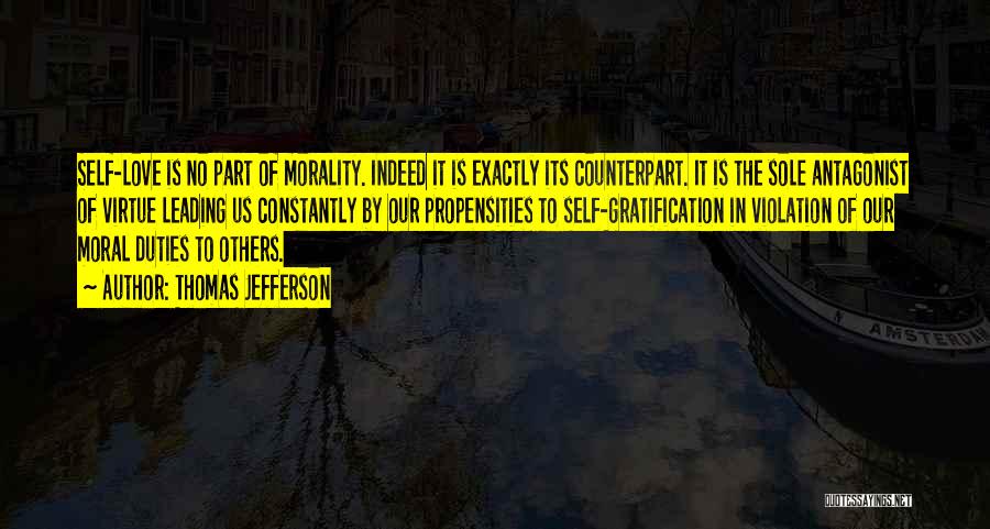 Thomas Jefferson Quotes: Self-love Is No Part Of Morality. Indeed It Is Exactly Its Counterpart. It Is The Sole Antagonist Of Virtue Leading