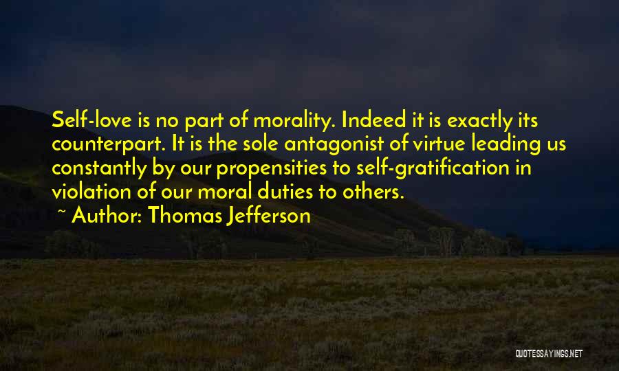 Thomas Jefferson Quotes: Self-love Is No Part Of Morality. Indeed It Is Exactly Its Counterpart. It Is The Sole Antagonist Of Virtue Leading