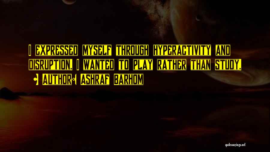 Ashraf Barhom Quotes: I Expressed Myself Through Hyperactivity And Disruption. I Wanted To Play Rather Than Study.