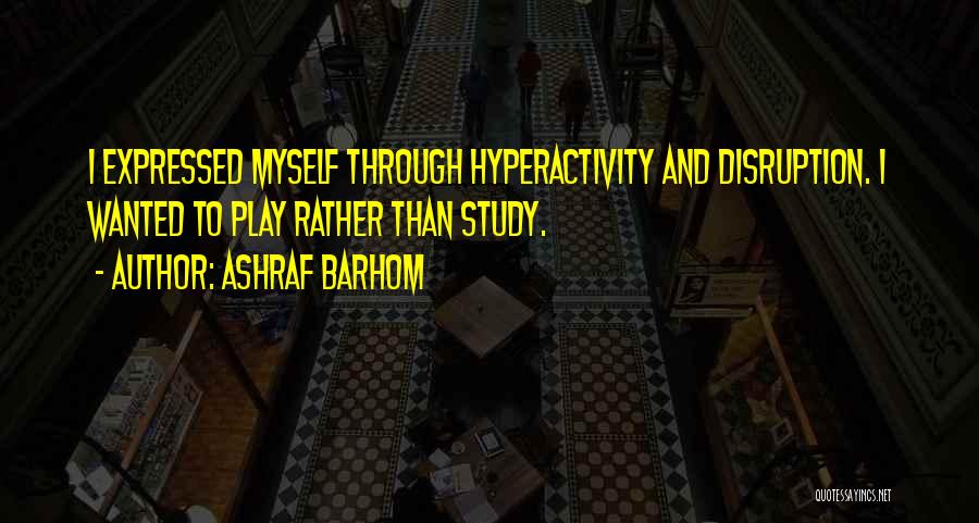 Ashraf Barhom Quotes: I Expressed Myself Through Hyperactivity And Disruption. I Wanted To Play Rather Than Study.