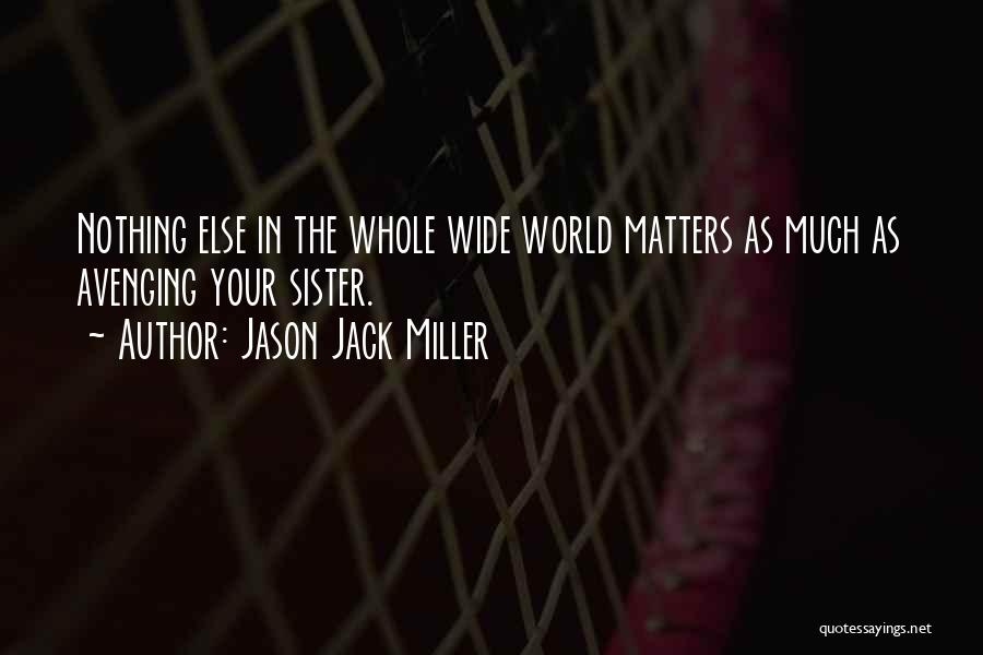 Jason Jack Miller Quotes: Nothing Else In The Whole Wide World Matters As Much As Avenging Your Sister.