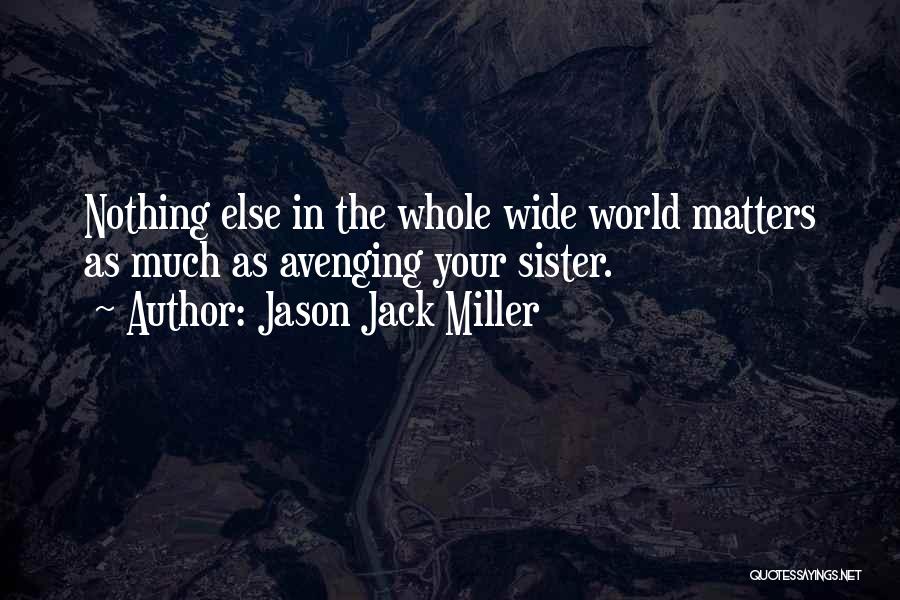 Jason Jack Miller Quotes: Nothing Else In The Whole Wide World Matters As Much As Avenging Your Sister.