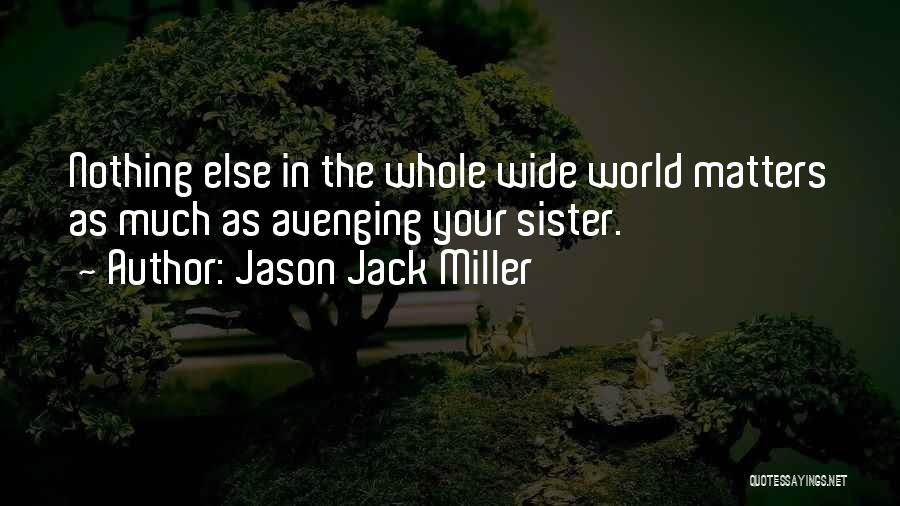 Jason Jack Miller Quotes: Nothing Else In The Whole Wide World Matters As Much As Avenging Your Sister.