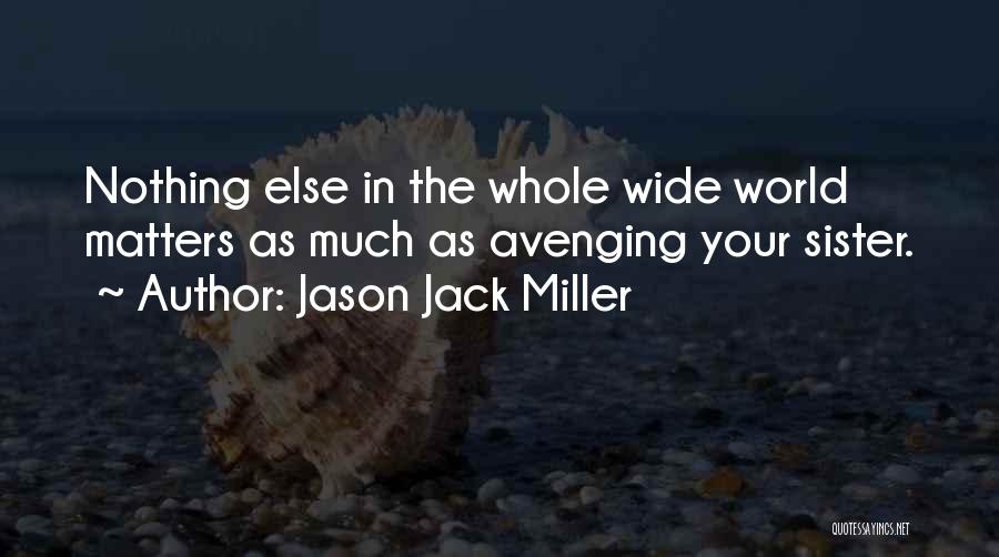 Jason Jack Miller Quotes: Nothing Else In The Whole Wide World Matters As Much As Avenging Your Sister.