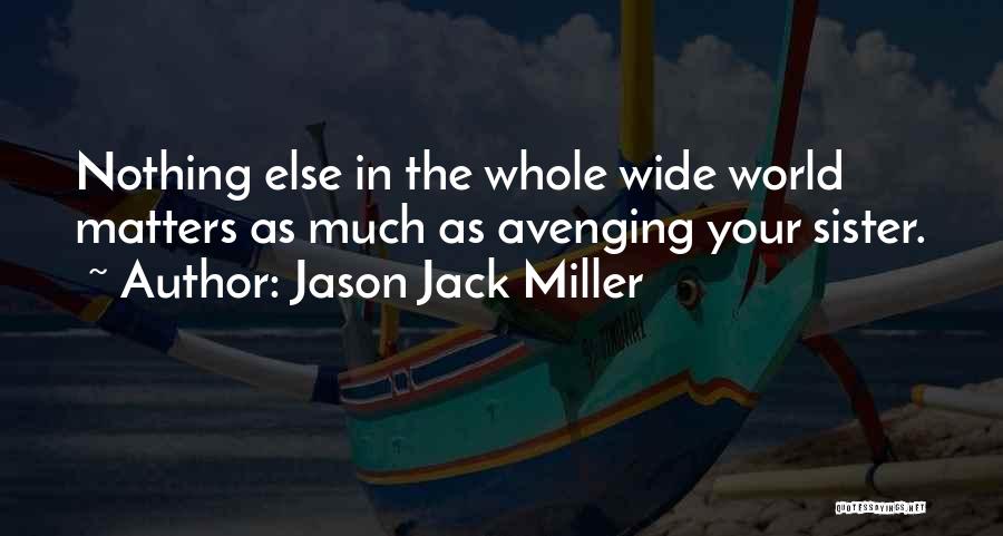 Jason Jack Miller Quotes: Nothing Else In The Whole Wide World Matters As Much As Avenging Your Sister.