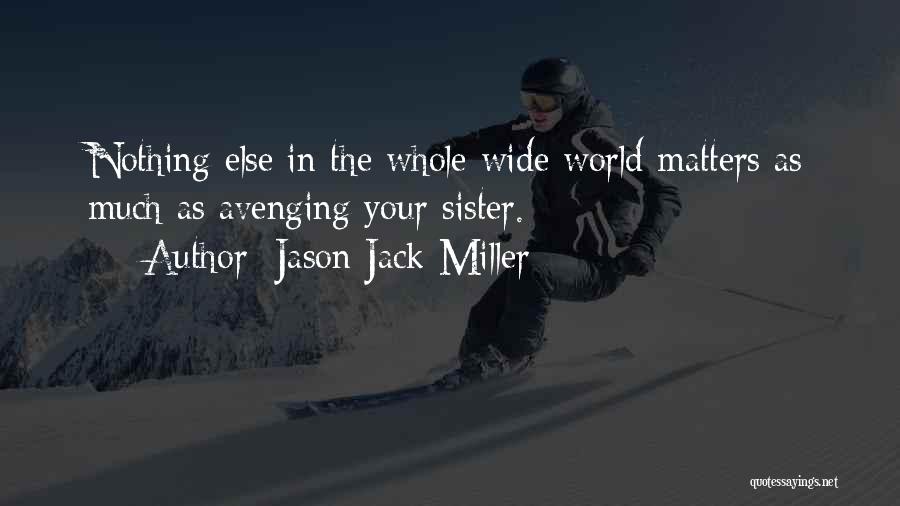 Jason Jack Miller Quotes: Nothing Else In The Whole Wide World Matters As Much As Avenging Your Sister.