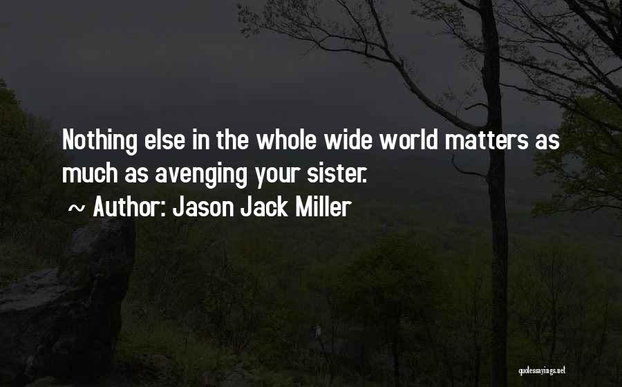 Jason Jack Miller Quotes: Nothing Else In The Whole Wide World Matters As Much As Avenging Your Sister.