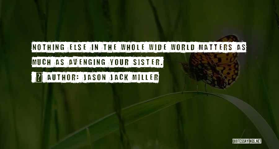 Jason Jack Miller Quotes: Nothing Else In The Whole Wide World Matters As Much As Avenging Your Sister.