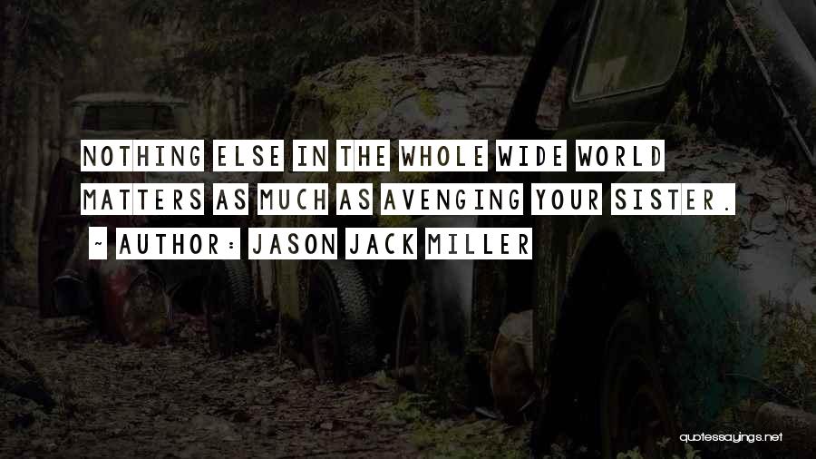 Jason Jack Miller Quotes: Nothing Else In The Whole Wide World Matters As Much As Avenging Your Sister.