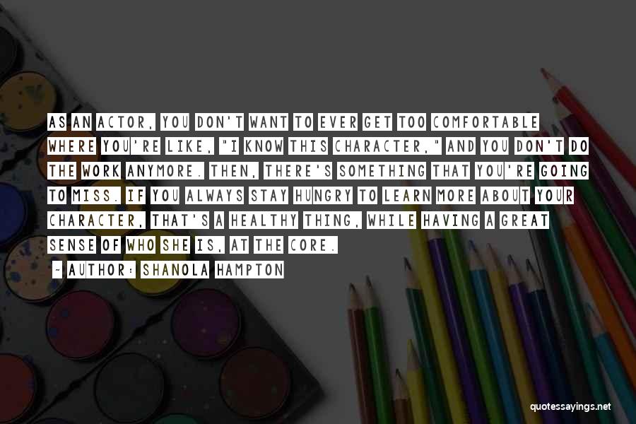 Shanola Hampton Quotes: As An Actor, You Don't Want To Ever Get Too Comfortable Where You're Like, I Know This Character, And You