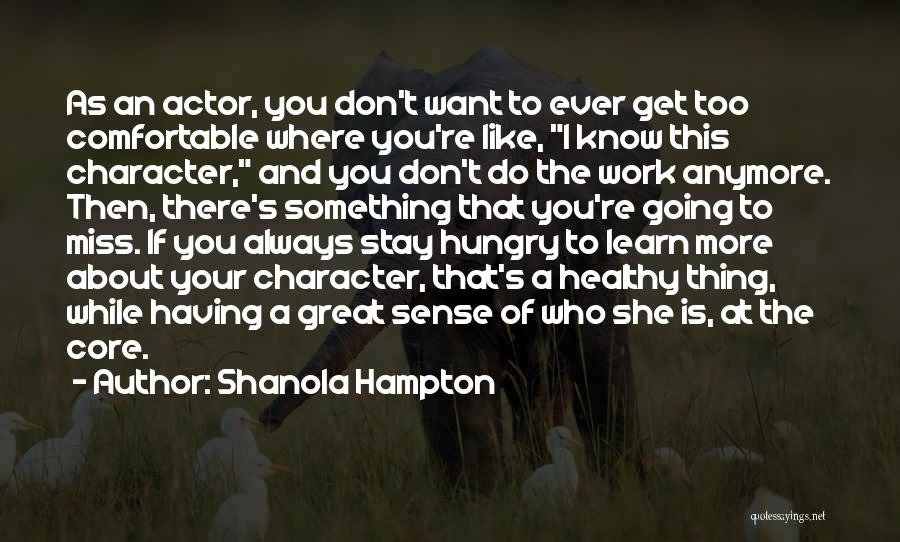 Shanola Hampton Quotes: As An Actor, You Don't Want To Ever Get Too Comfortable Where You're Like, I Know This Character, And You