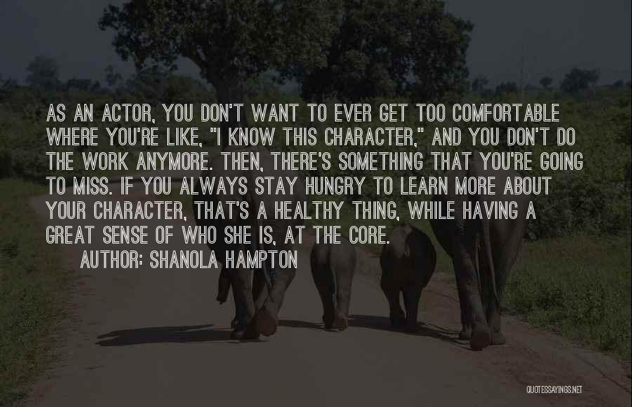 Shanola Hampton Quotes: As An Actor, You Don't Want To Ever Get Too Comfortable Where You're Like, I Know This Character, And You