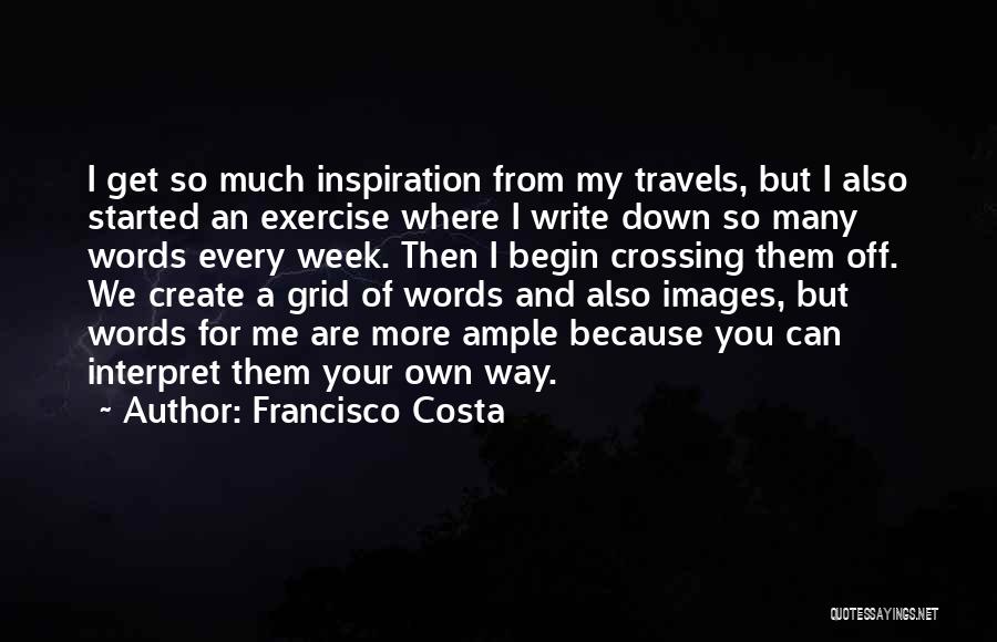 Francisco Costa Quotes: I Get So Much Inspiration From My Travels, But I Also Started An Exercise Where I Write Down So Many