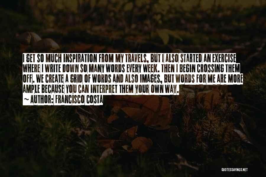 Francisco Costa Quotes: I Get So Much Inspiration From My Travels, But I Also Started An Exercise Where I Write Down So Many