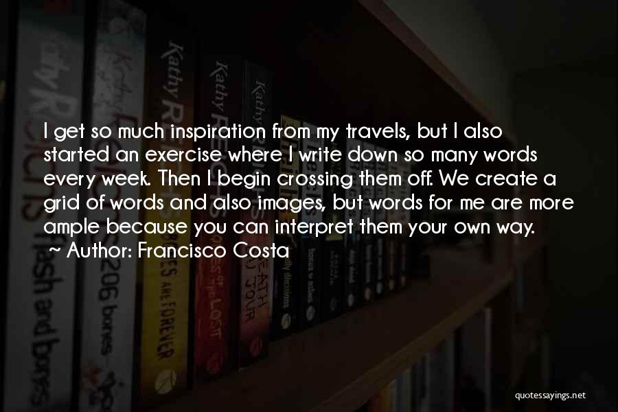 Francisco Costa Quotes: I Get So Much Inspiration From My Travels, But I Also Started An Exercise Where I Write Down So Many
