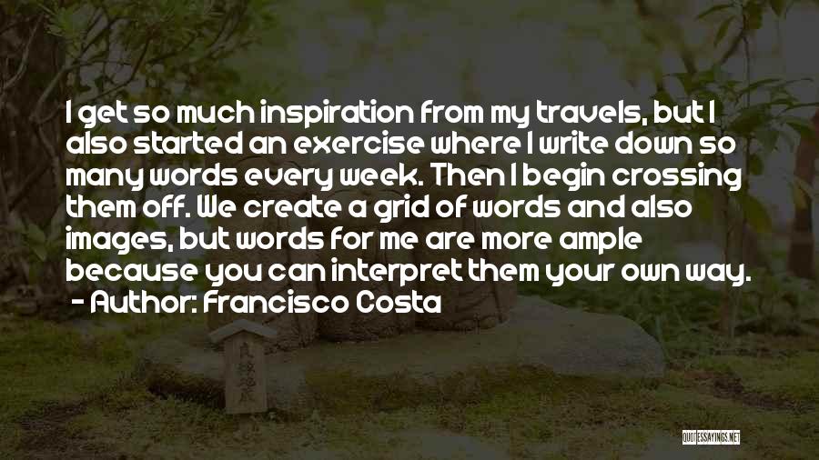 Francisco Costa Quotes: I Get So Much Inspiration From My Travels, But I Also Started An Exercise Where I Write Down So Many