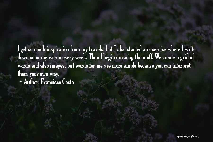 Francisco Costa Quotes: I Get So Much Inspiration From My Travels, But I Also Started An Exercise Where I Write Down So Many