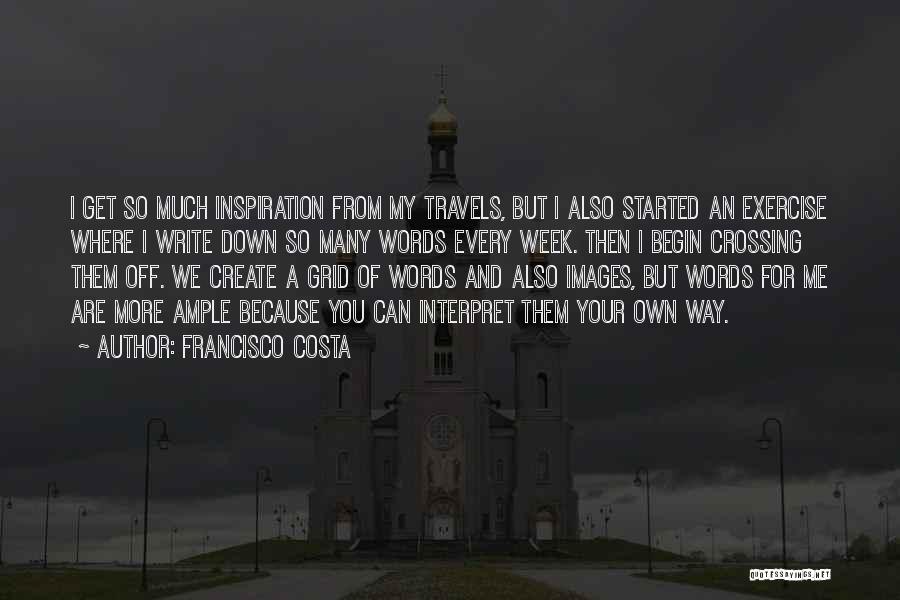 Francisco Costa Quotes: I Get So Much Inspiration From My Travels, But I Also Started An Exercise Where I Write Down So Many