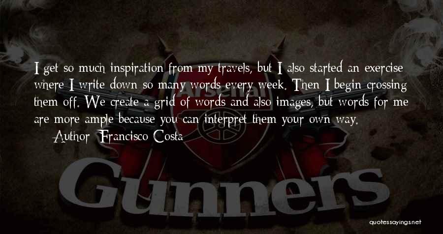 Francisco Costa Quotes: I Get So Much Inspiration From My Travels, But I Also Started An Exercise Where I Write Down So Many