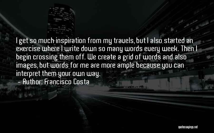 Francisco Costa Quotes: I Get So Much Inspiration From My Travels, But I Also Started An Exercise Where I Write Down So Many