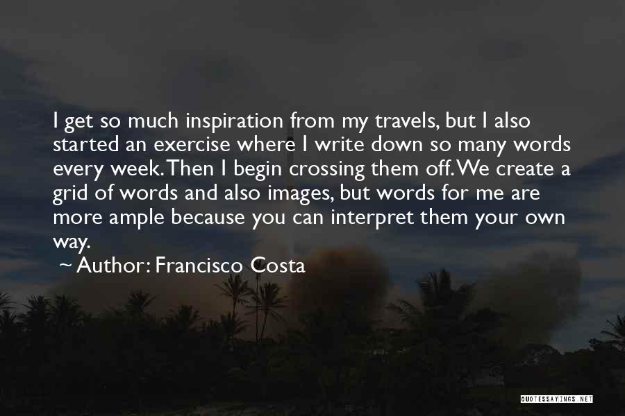Francisco Costa Quotes: I Get So Much Inspiration From My Travels, But I Also Started An Exercise Where I Write Down So Many