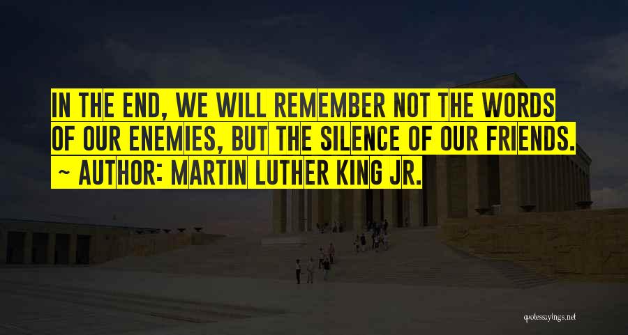 Martin Luther King Jr. Quotes: In The End, We Will Remember Not The Words Of Our Enemies, But The Silence Of Our Friends.