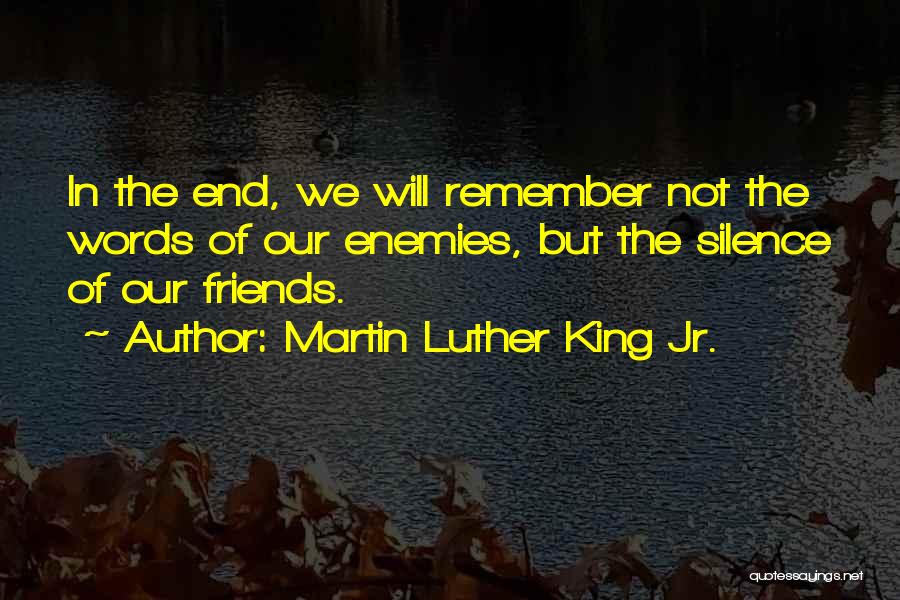 Martin Luther King Jr. Quotes: In The End, We Will Remember Not The Words Of Our Enemies, But The Silence Of Our Friends.